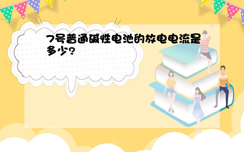 7号普通碱性电池的放电电流是多少?