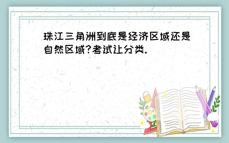 珠江三角洲到底是经济区域还是自然区域?考试让分类.