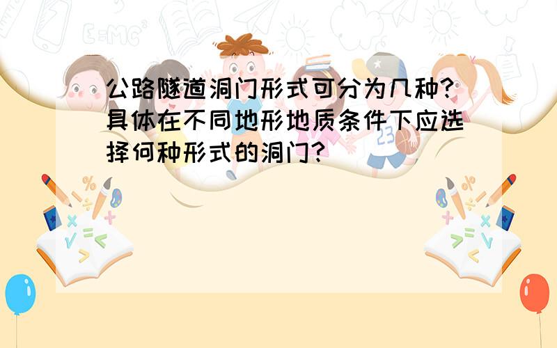 公路隧道洞门形式可分为几种?具体在不同地形地质条件下应选择何种形式的洞门?