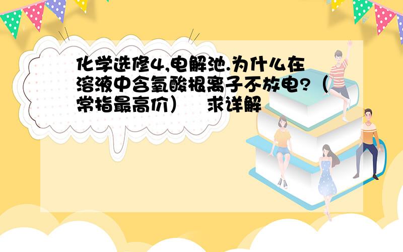 化学选修4,电解池.为什么在溶液中含氧酸根离子不放电?（常指最高价）﹌求详解