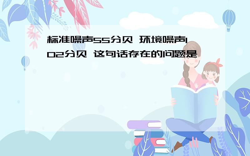 标准噪声55分贝 环境噪声102分贝 这句话存在的问题是