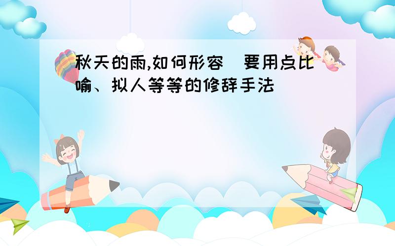 秋天的雨,如何形容（要用点比喻、拟人等等的修辞手法）