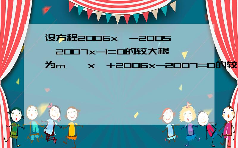 设方程2006x^-2005*2007x-1=0的较大根为m^,x^+2006x-2007=0的较小根为n,求m+n的值.这个题帮我解解