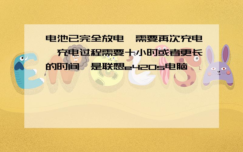 电池已完全放电,需要再次充电,充电过程需要十小时或者更长的时间,是联想e420s电脑