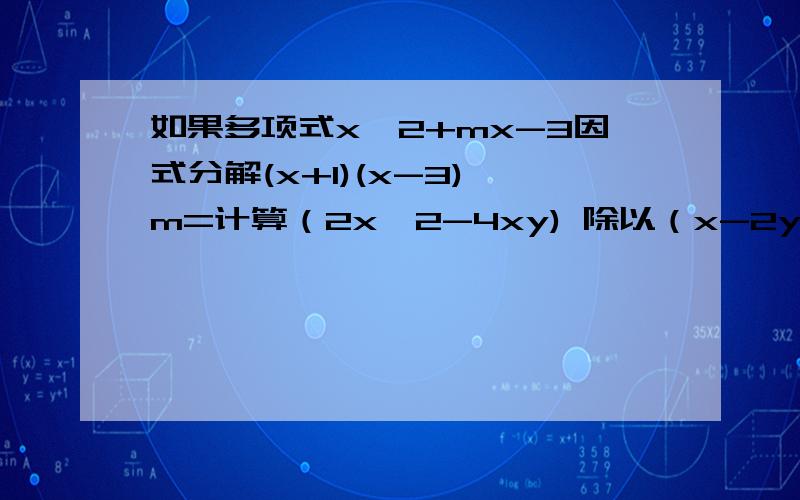 如果多项式x^2+mx-3因式分解(x+1)(x-3),m=计算（2x^2-4xy) 除以（x-2y)=