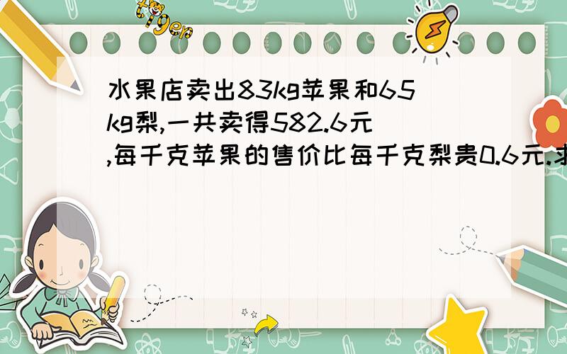 水果店卖出83kg苹果和65kg梨,一共卖得582.6元,每千克苹果的售价比每千克梨贵0.6元.求苹果和梨的售价.