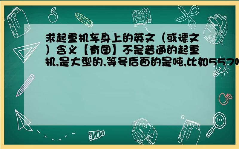 求起重机车身上的英文（或德文）含义【有图】不是普通的起重机,是大型的,等号后面的是吨,比如557吨、805吨等等,我想知道等号前面的是啥意思,比如Tele ? TY ? Hubvorr ? （因为是利勃海尔的产