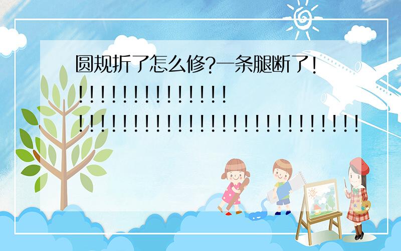 圆规折了怎么修?一条腿断了!!!!!!!!!!!!!!!!!!!!!!!!!!!!!!!!!!!!!!!!!