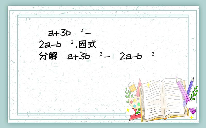 (a+3b）²-（2a-b）².因式分解(a+3b）²-（2a-b）²