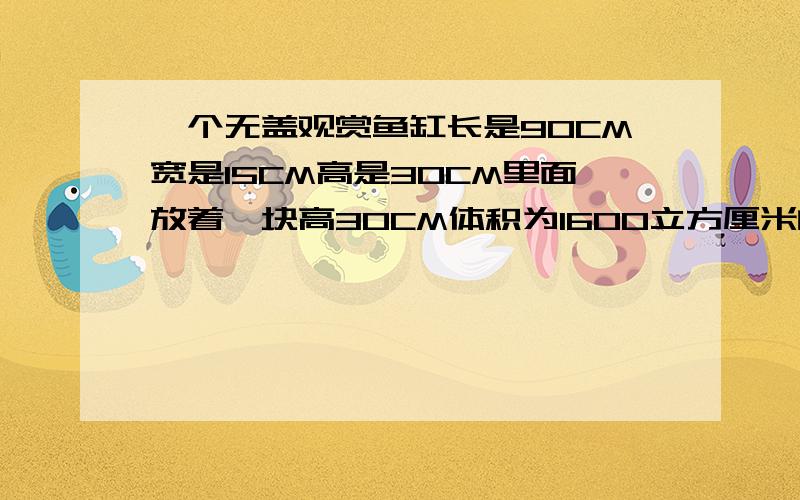 一个无盖观赏鱼缸长是90CM宽是15CM高是30CM里面放着一块高30CM体积为1600立方厘米的假山石,如果水管以每分钟6立方分米的流量向鱼缸内注水,那么大约需要多长时间才能将假山石完全淹没?