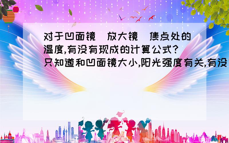 对于凹面镜（放大镜）焦点处的温度,有没有现成的计算公式?只知道和凹面镜大小,阳光强度有关,有没有公式推导什么的?