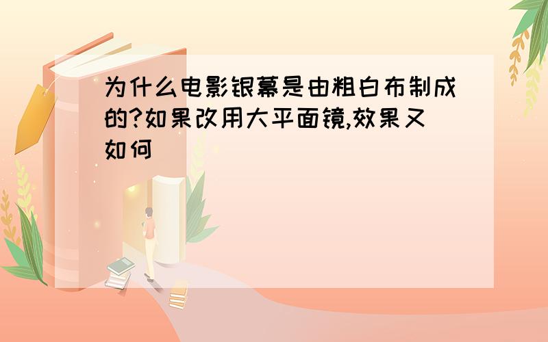 为什么电影银幕是由粗白布制成的?如果改用大平面镜,效果又如何