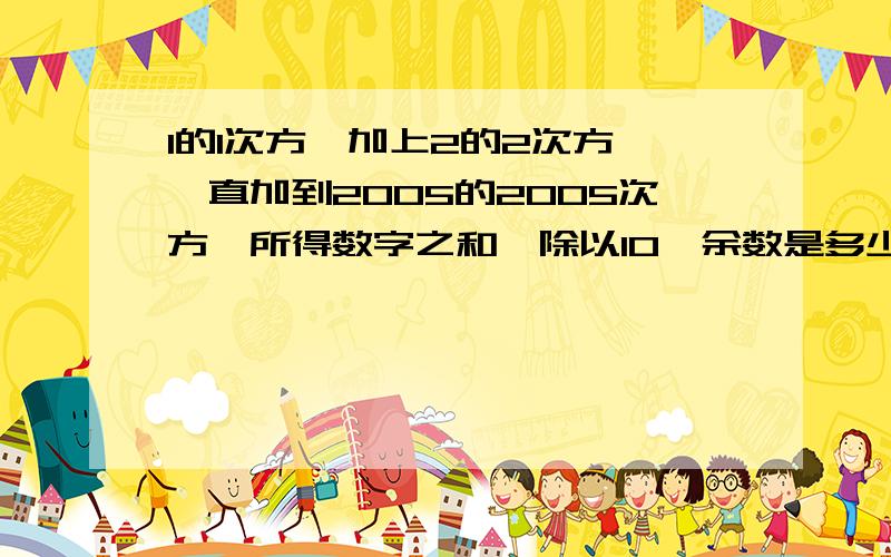 1的1次方,加上2的2次方,一直加到2005的2005次方,所得数字之和,除以10,余数是多少小学6年级的奥数题