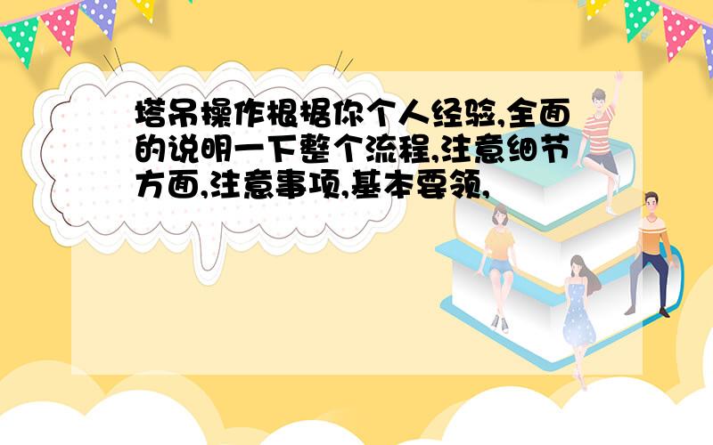 塔吊操作根椐你个人经验,全面的说明一下整个流程,注意细节方面,注意事项,基本要领,