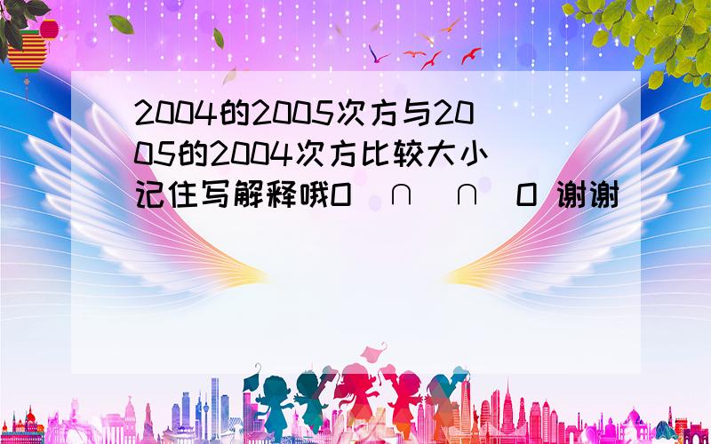 2004的2005次方与2005的2004次方比较大小 记住写解释哦O(∩_∩)O 谢谢