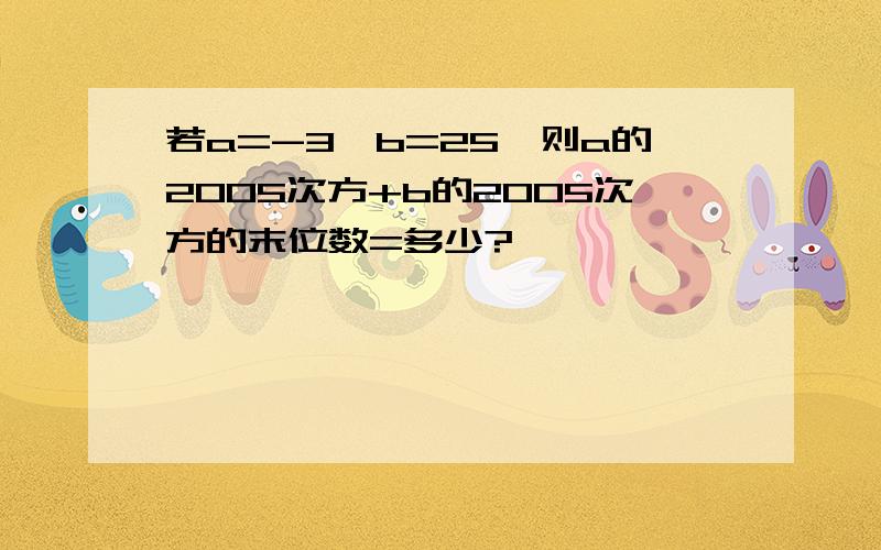 若a=-3,b=25,则a的2005次方+b的2005次方的末位数=多少?