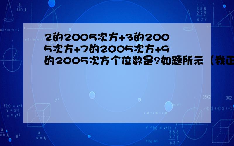 2的2005次方+3的2005次方+7的2005次方+9的2005次方个位数是?如题所示（我正在学幂的乘方和积的乘方,麻烦要清楚点的过程啊~）