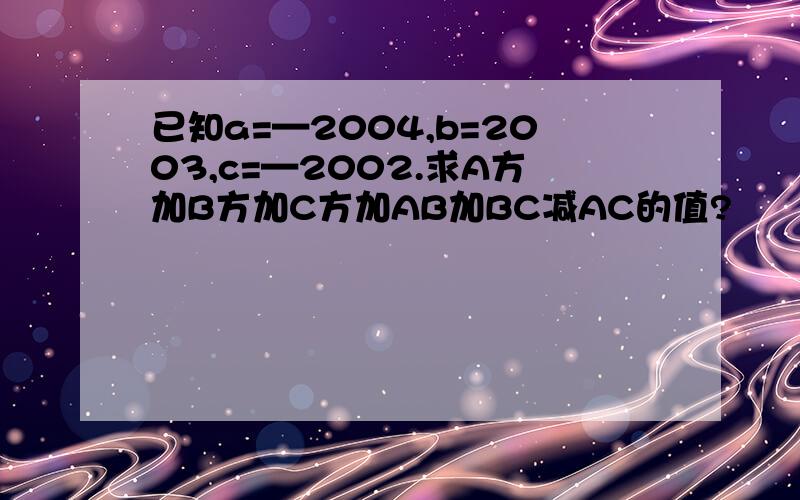 已知a=—2004,b=2003,c=—2002.求A方加B方加C方加AB加BC减AC的值?