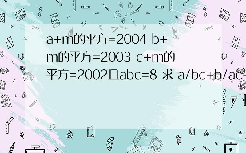 a+m的平方=2004 b+m的平方=2003 c+m的平方=2002且abc=8 求 a/bc+b/ac+c/ab-1/a-1/b-1/c