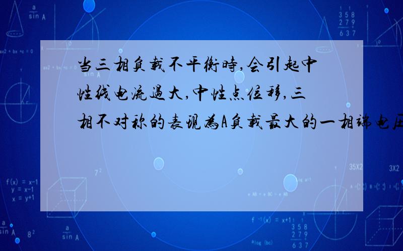 当三相负载不平衡时,会引起中性线电流过大,中性点位移,三相不对称的表现为A负载最大的一相端电压最低 B负载最小的一相端电压最低 C负载最大的一项端电压最高 D三相均降低