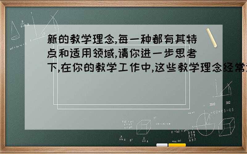 新的教学理念,每一种都有其特点和适用领域,请你进一步思考下,在你的教学工作中,这些教学理念经常运用