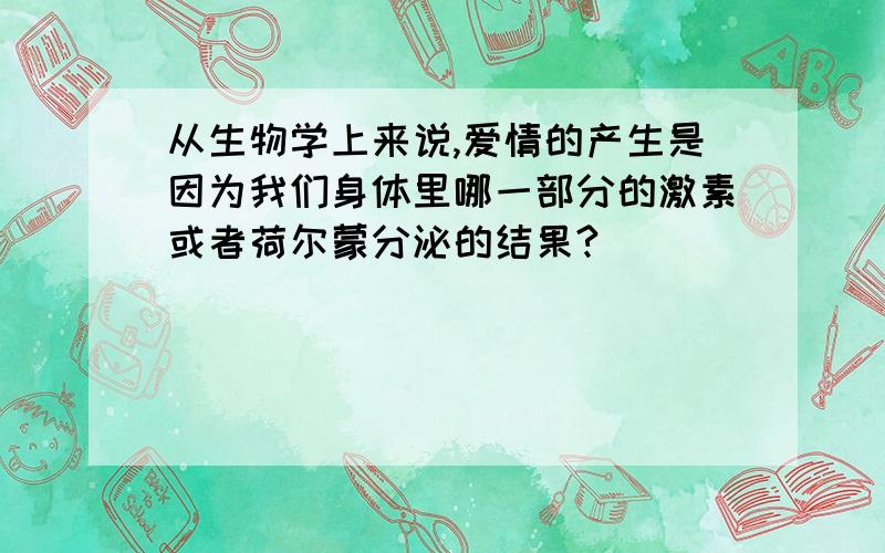 从生物学上来说,爱情的产生是因为我们身体里哪一部分的激素或者荷尔蒙分泌的结果?