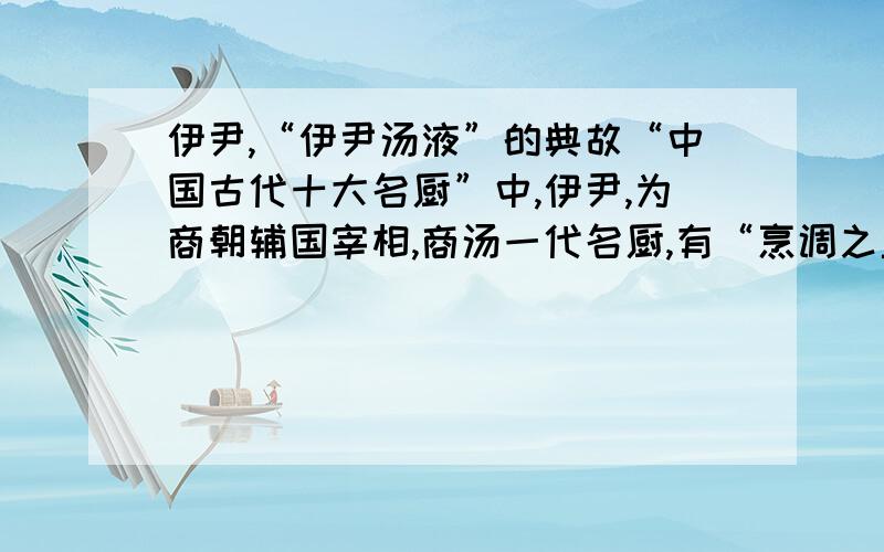 伊尹,“伊尹汤液”的典故“中国古代十大名厨”中,伊尹,为商朝辅国宰相,商汤一代名厨,有“烹调之圣”美称,“伊尹汤液”为人传颂千年不衰..伊尹汤液有什么典故?