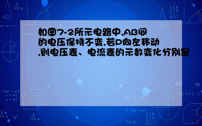 如图7-2所示电路中,AB间的电压保持不变,若P向左移动,则电压表、电流表的示数变化分别是