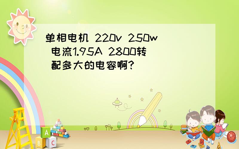 单相电机 220v 250w 电流1.95A 2800转 配多大的电容啊?