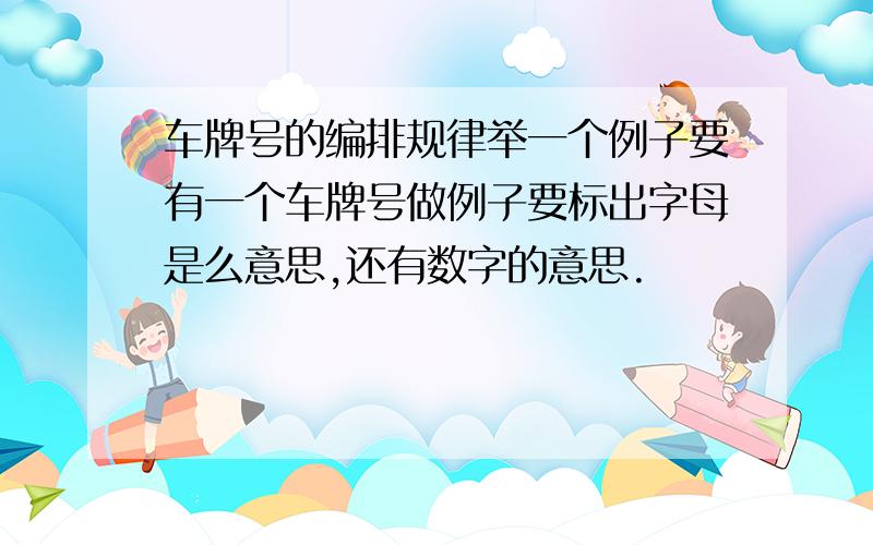 车牌号的编排规律举一个例子要有一个车牌号做例子要标出字母是么意思,还有数字的意思.