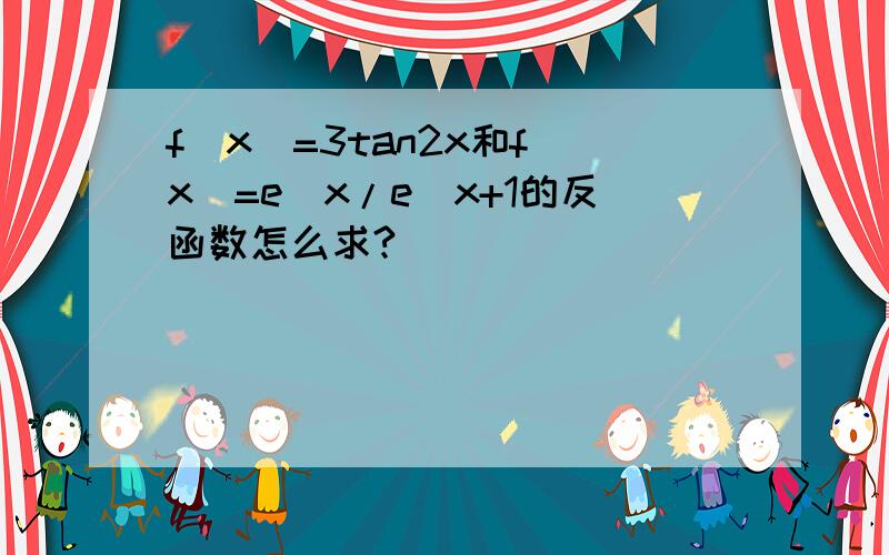 f(x)=3tan2x和f(x)=e^x/e^x+1的反函数怎么求?