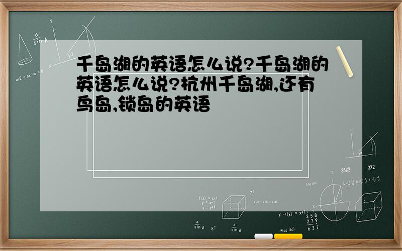 千岛湖的英语怎么说?千岛湖的英语怎么说?杭州千岛湖,还有鸟岛,锁岛的英语