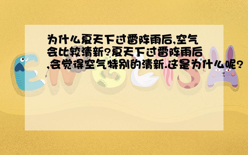 为什么夏天下过雷阵雨后,空气会比较清新?夏天下过雷阵雨后,会觉得空气特别的清新.这是为什么呢?