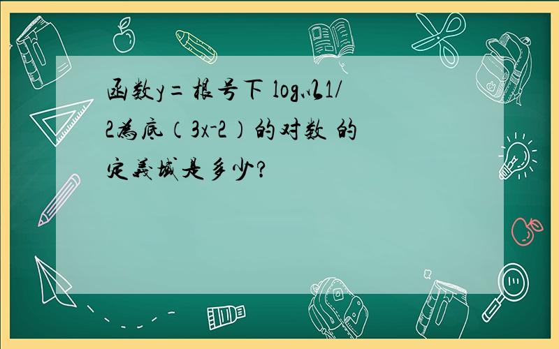 函数y=根号下 log以1/2为底（3x-2）的对数 的定义域是多少?