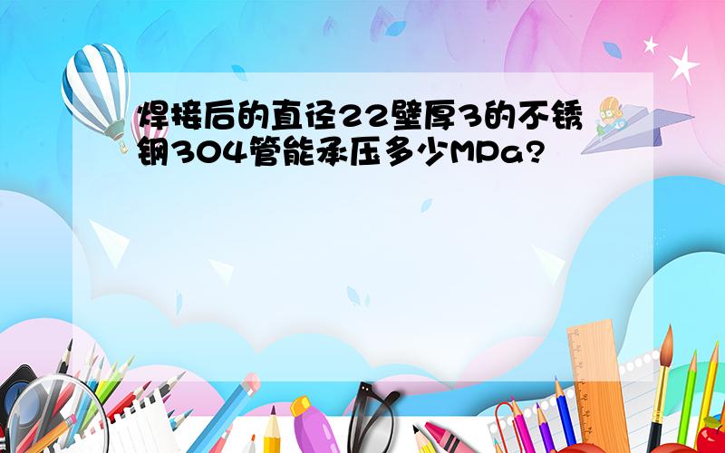 焊接后的直径22壁厚3的不锈钢304管能承压多少MPa?