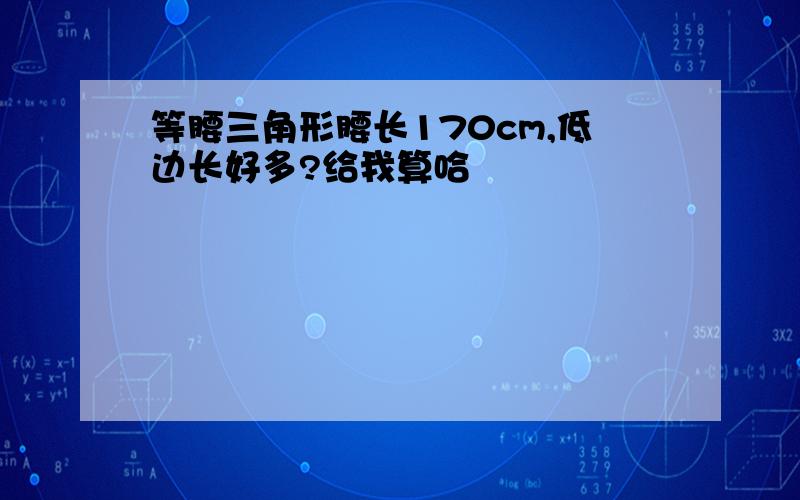 等腰三角形腰长170cm,低边长好多?给我算哈