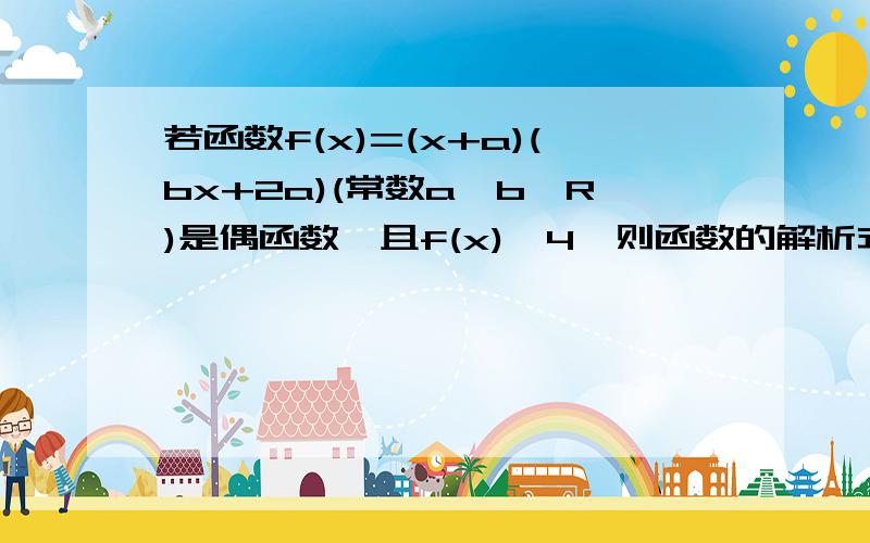 若函数f(x)=(x+a)(bx+2a)(常数a,b∈R)是偶函数,且f(x)≤4,则函数的解析式是多少?