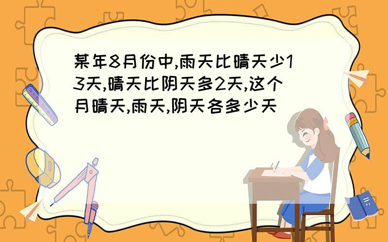 某年8月份中,雨天比晴天少13天,晴天比阴天多2天,这个月晴天,雨天,阴天各多少天