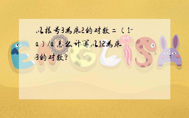 以根号3为底2的对数=（1-a）/a 怎么计算以12为底3的对数?