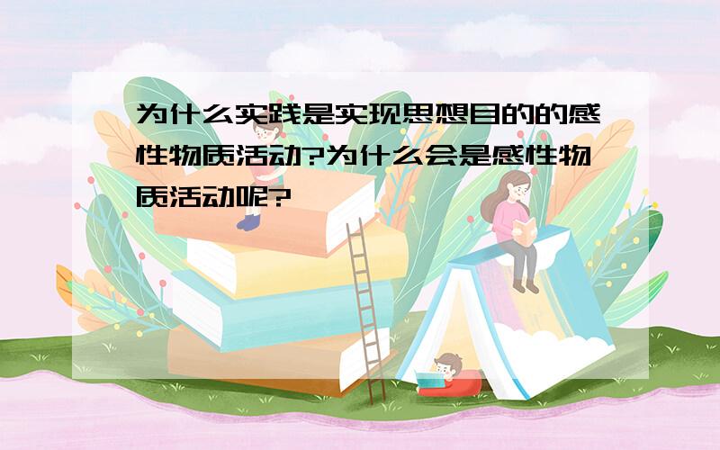 为什么实践是实现思想目的的感性物质活动?为什么会是感性物质活动呢?