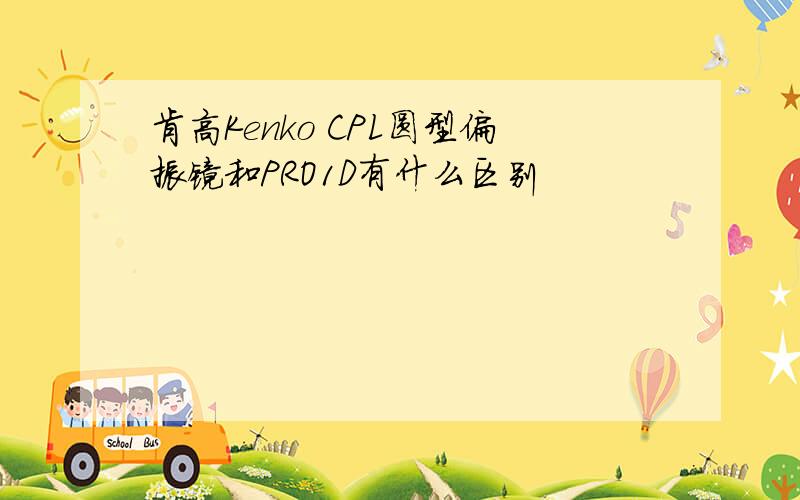 肯高Kenko CPL圆型偏振镜和PRO1D有什么区别