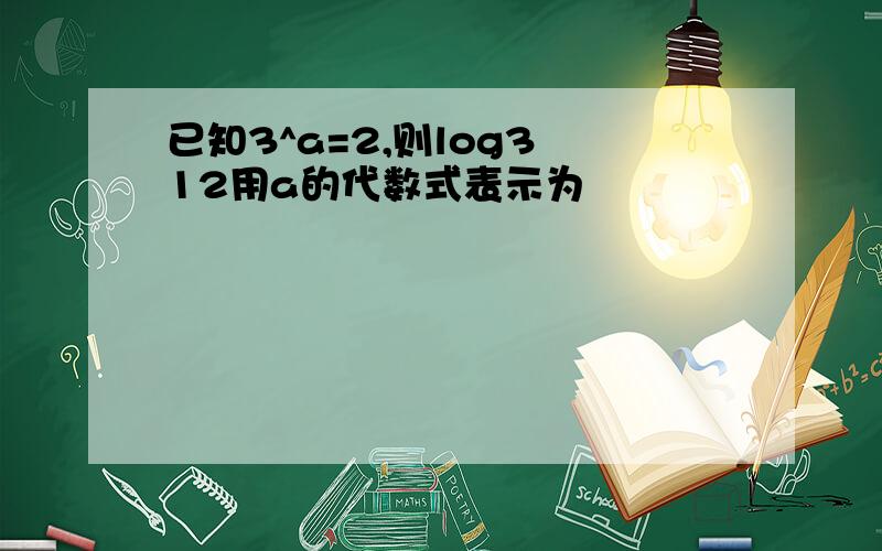 已知3^a=2,则log3 12用a的代数式表示为