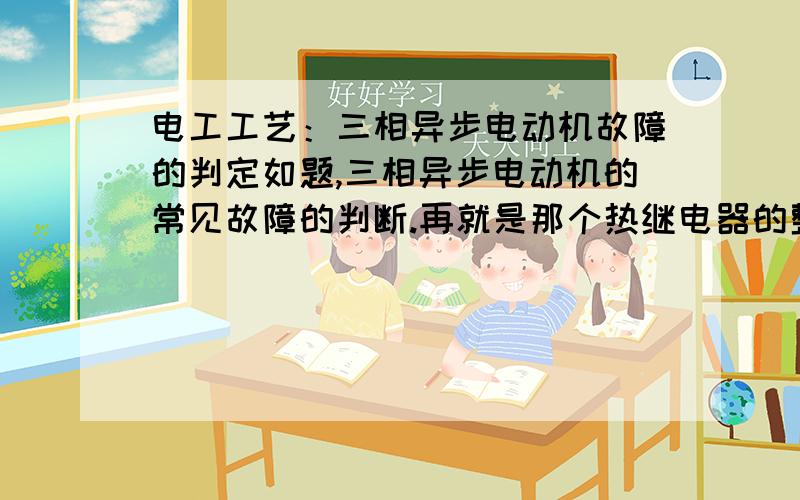 电工工艺：三相异步电动机故障的判定如题,三相异步电动机的常见故障的判断.再就是那个热继电器的整定 是不是 根据电气、用电设备的额定电流来整定的?