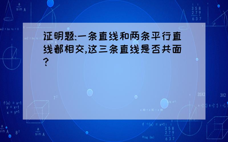 证明题:一条直线和两条平行直线都相交,这三条直线是否共面?