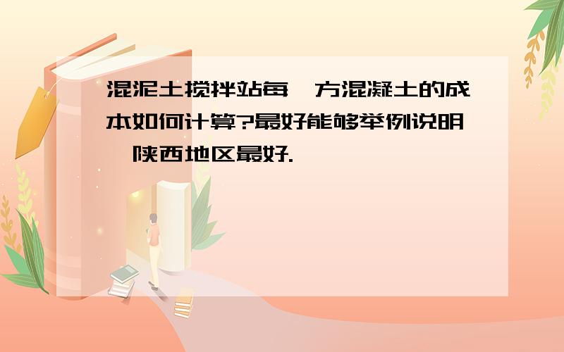 混泥土搅拌站每一方混凝土的成本如何计算?最好能够举例说明,陕西地区最好.