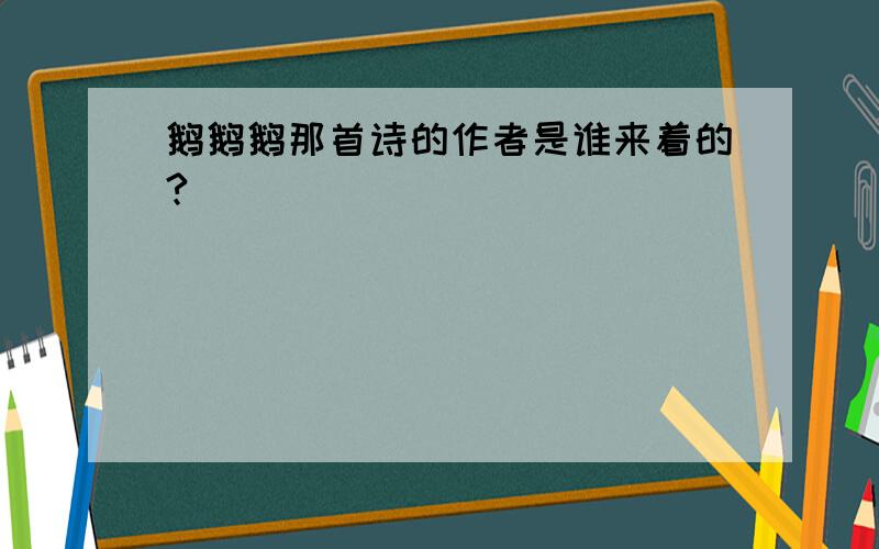 鹅鹅鹅那首诗的作者是谁来着的?