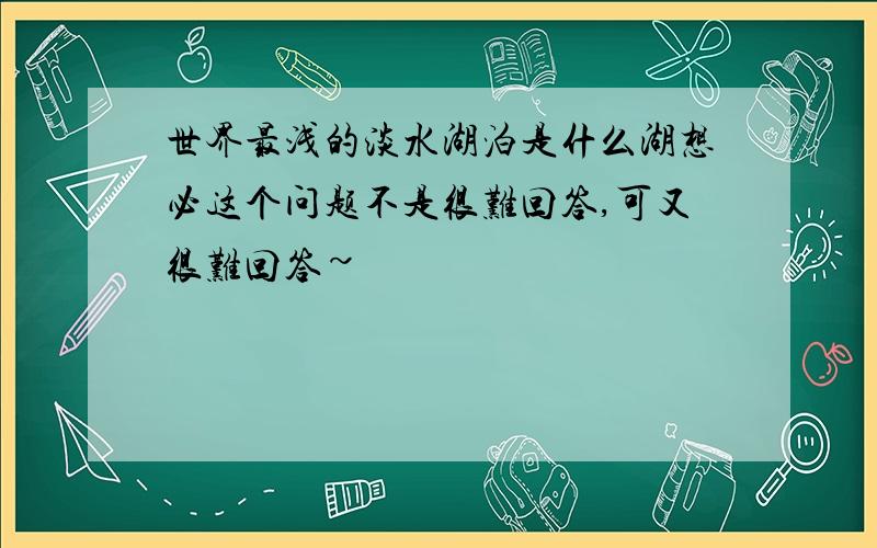 世界最浅的淡水湖泊是什么湖想必这个问题不是很难回答,可又很难回答~