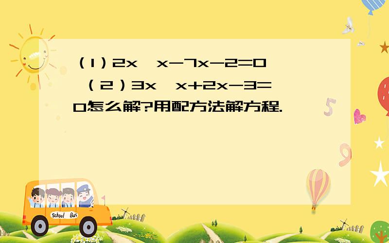 （1）2x*x-7x-2=0 （2）3x*x+2x-3=0怎么解?用配方法解方程.