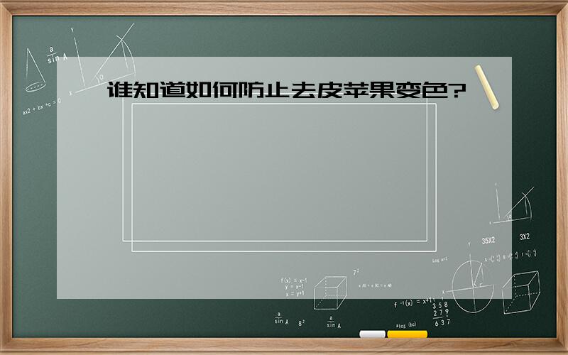 谁知道如何防止去皮苹果变色?