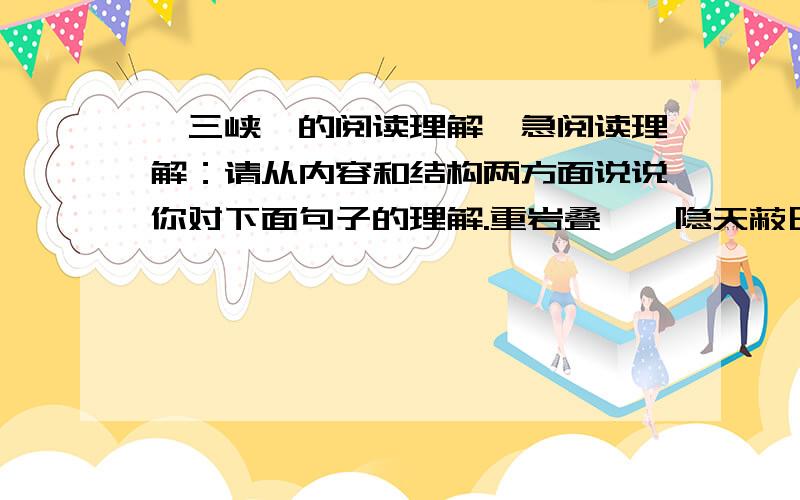 《三峡》的阅读理解,急阅读理解：请从内容和结构两方面说说你对下面句子的理解.重岩叠嶂,隐天蔽日.自非亭午夜分,不见曦月.景物描写突出了四季不同的季节特点,试举例说明.